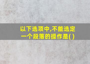 以下选项中,不能选定一个段落的操作是( )